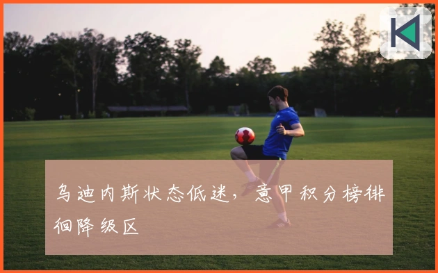 乌迪内斯状态低迷，意甲积分榜徘徊降级区