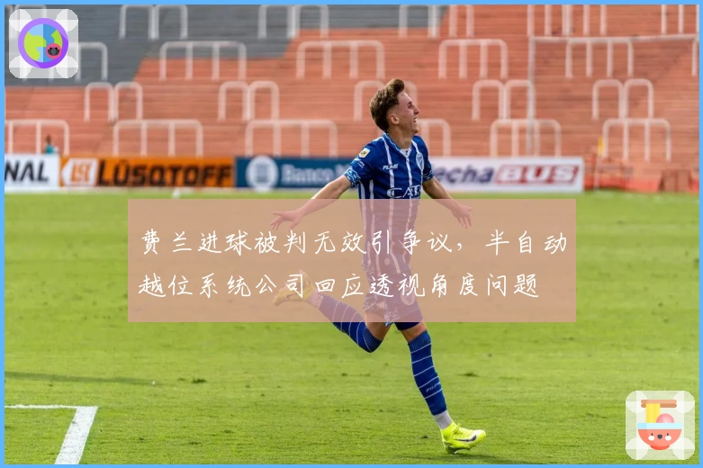 费兰进球被判无效引争议，半自动越位系统公司回应透视角度问题