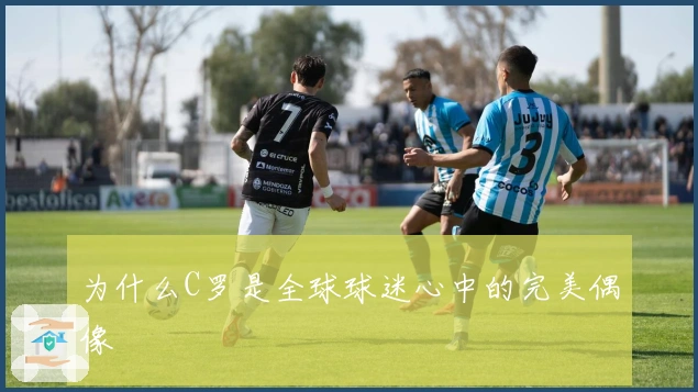 为什么C罗是全球球迷心中的完美偶像