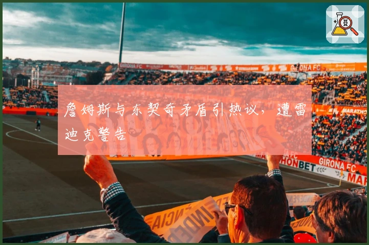 詹姆斯与东契奇矛盾引热议，遭雷迪克警告