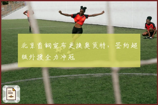 北京首钢宣布更换奥莫特，签约超级外援全力冲冠