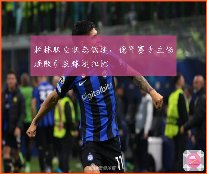 柏林联合状态低迷，德甲赛季主场连败引发球迷担忧