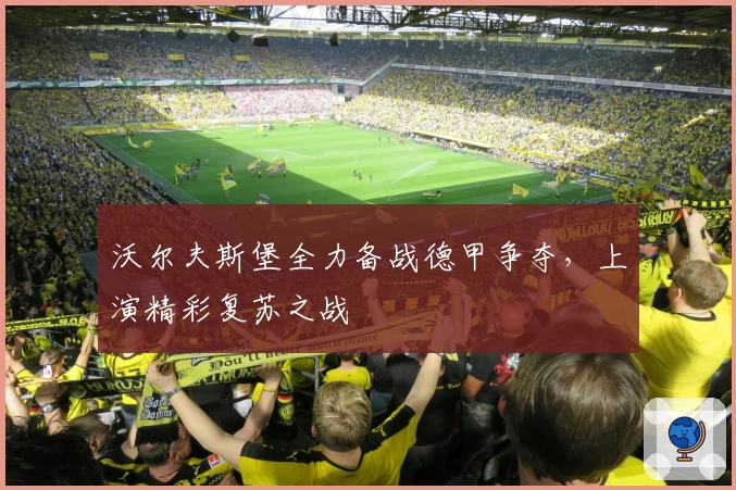 沃尔夫斯堡全力备战德甲争夺，上演精彩复苏之战